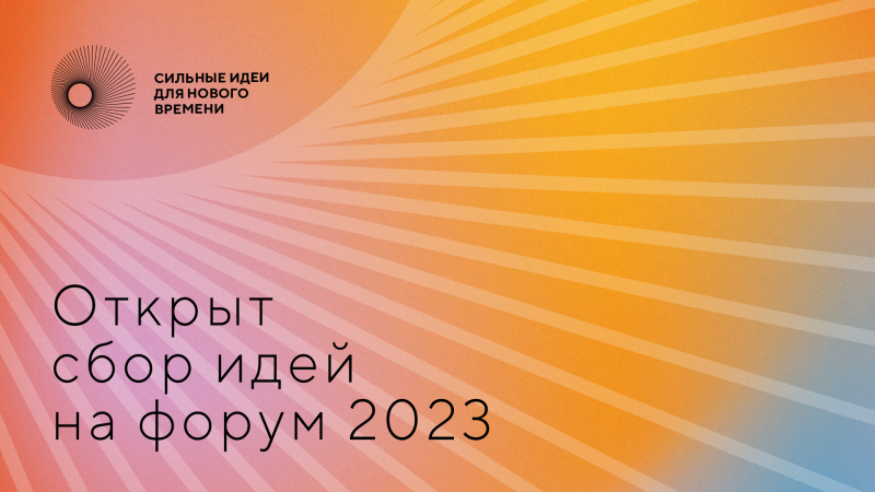 Открыт сбор идей на форум «Сильные идеи для нового времени» - 2023
